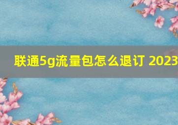 联通5g流量包怎么退订 2023